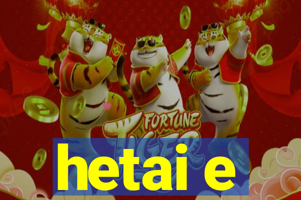 hetai e